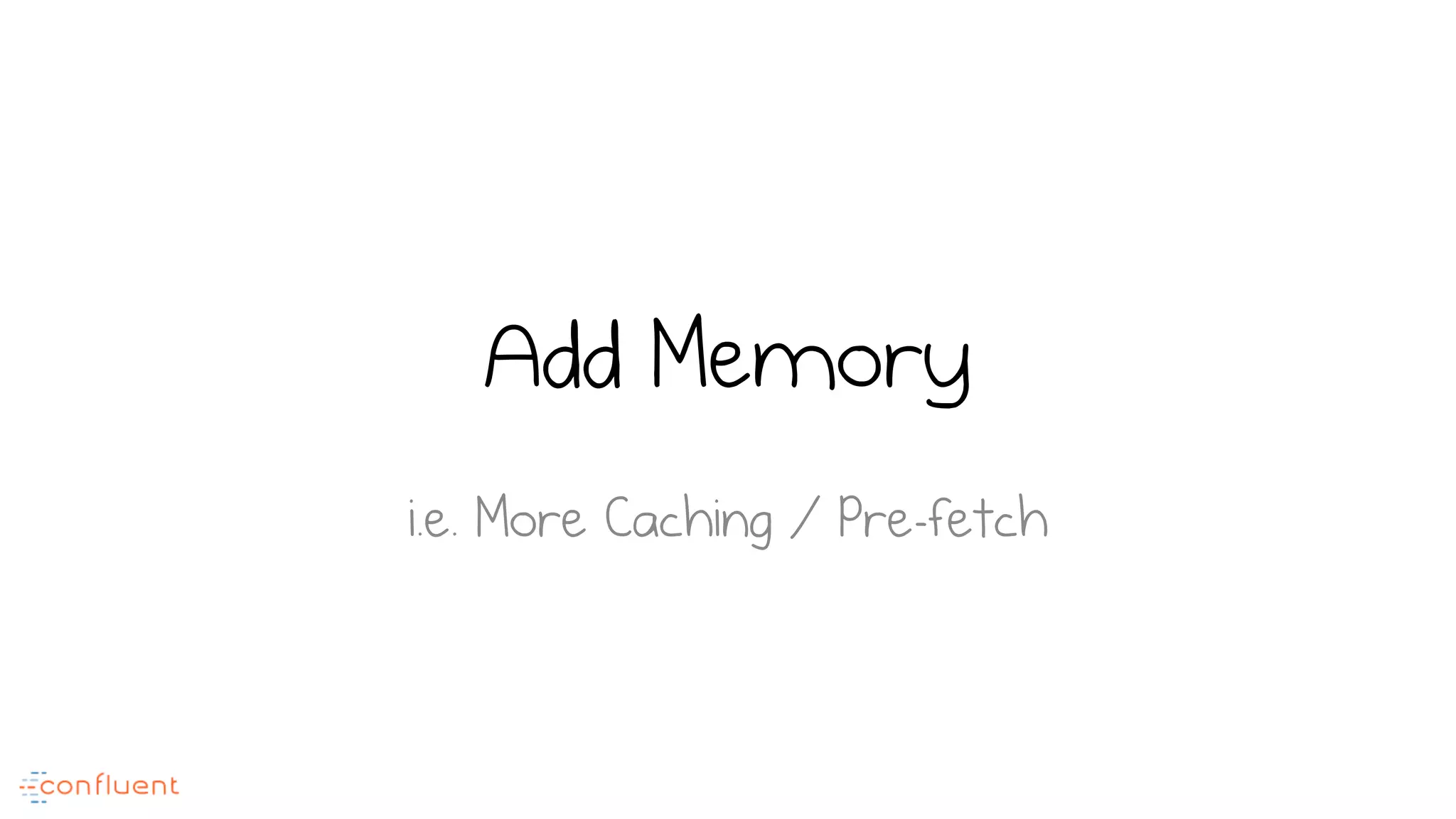 Add Memory
i.e. More Caching / Pre-fetch
 