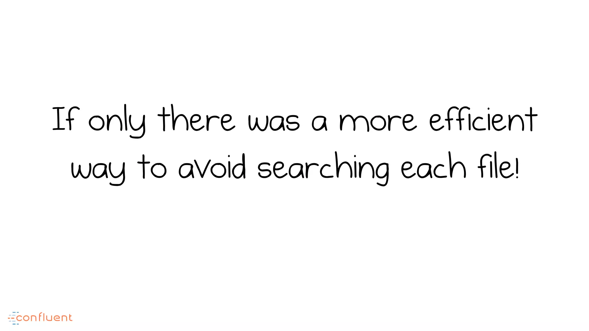 If only there was a more efficient
way to avoid searching each file!
 