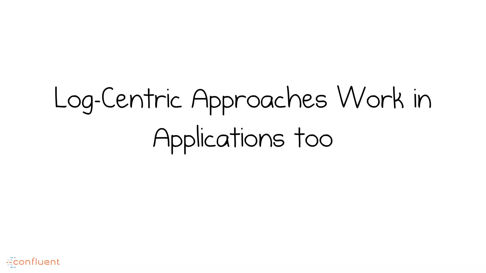 Log-Centric Approaches Work in
Applications too
 