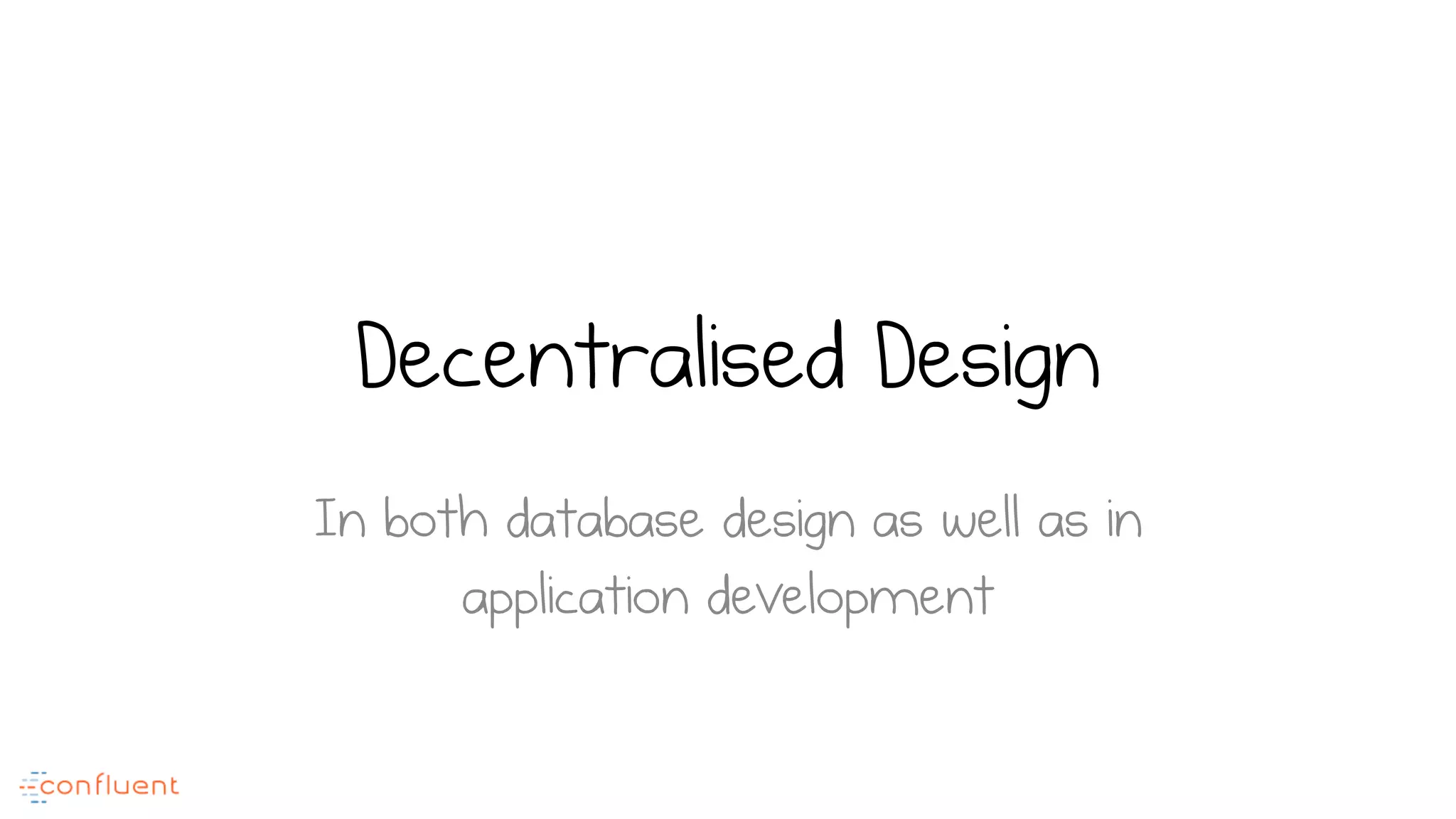 Decentralised Design
In both database design as well as in
application development
 