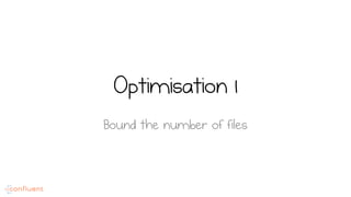 Optimisation 1
Bound the number of files
 