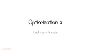 Optimisation 2
Caching & Friends
 