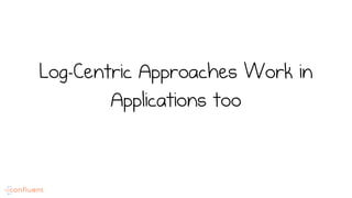 Log-Centric Approaches Work in
Applications too
 