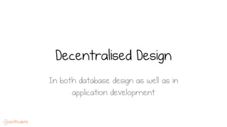 Decentralised Design
In both database design as well as in
application development
 
