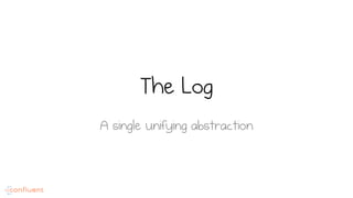 The Log
A single unifying abstraction
 
