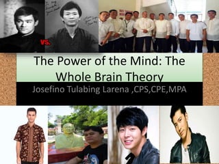 The Power of the Mind: The
Whole Brain Theory
Josefino Tulabing Larena ,CPS,CPE,MPA
 