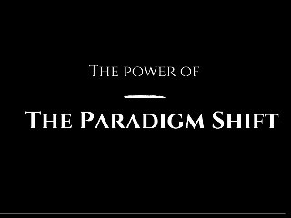 The Power of the
Paradigm Shift
 