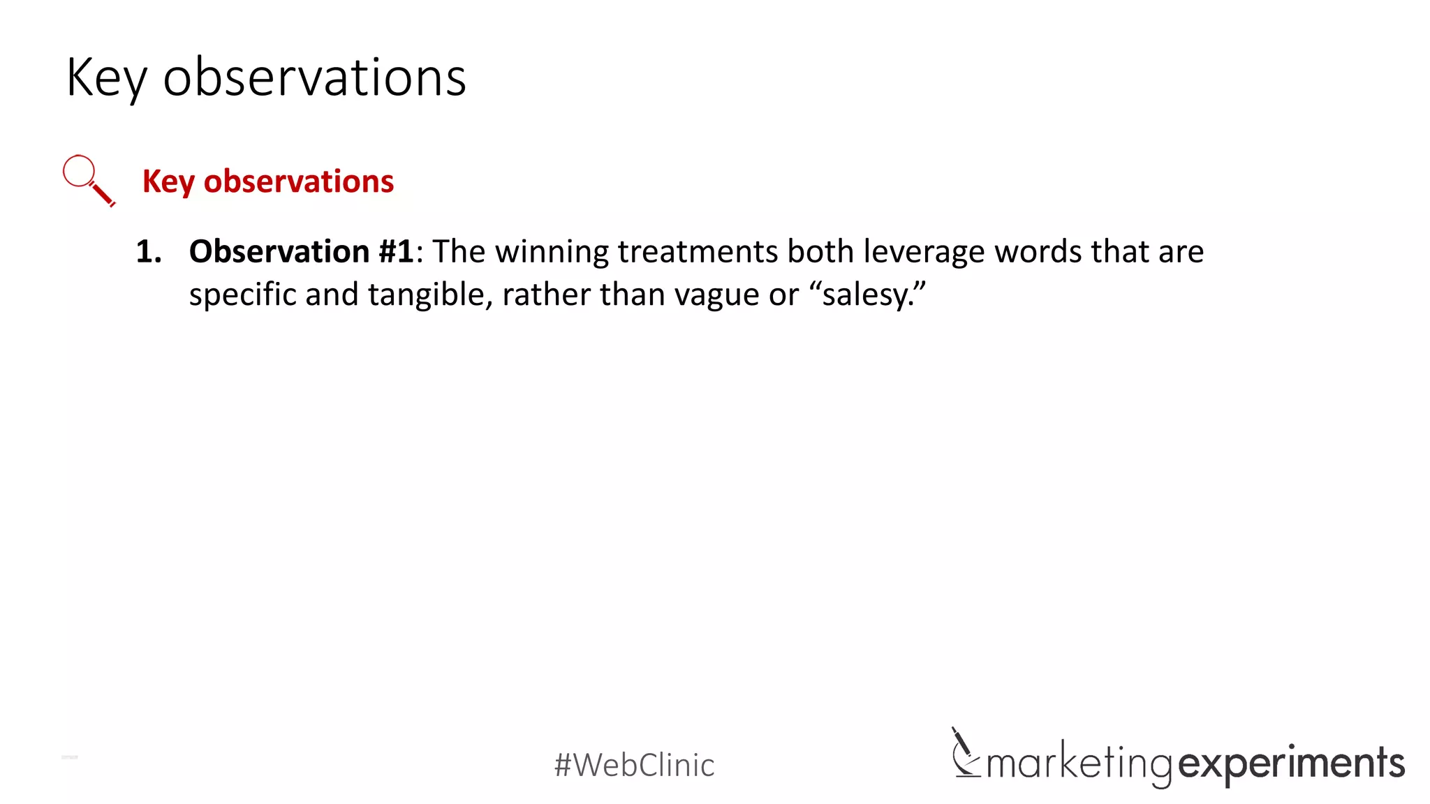 #WebClinic
Key observations
1. Observation #1: The winning treatments both leverage words that are
specific and tangible, rather than vague or “salesy.”
Key observations
But what are the right words?
 