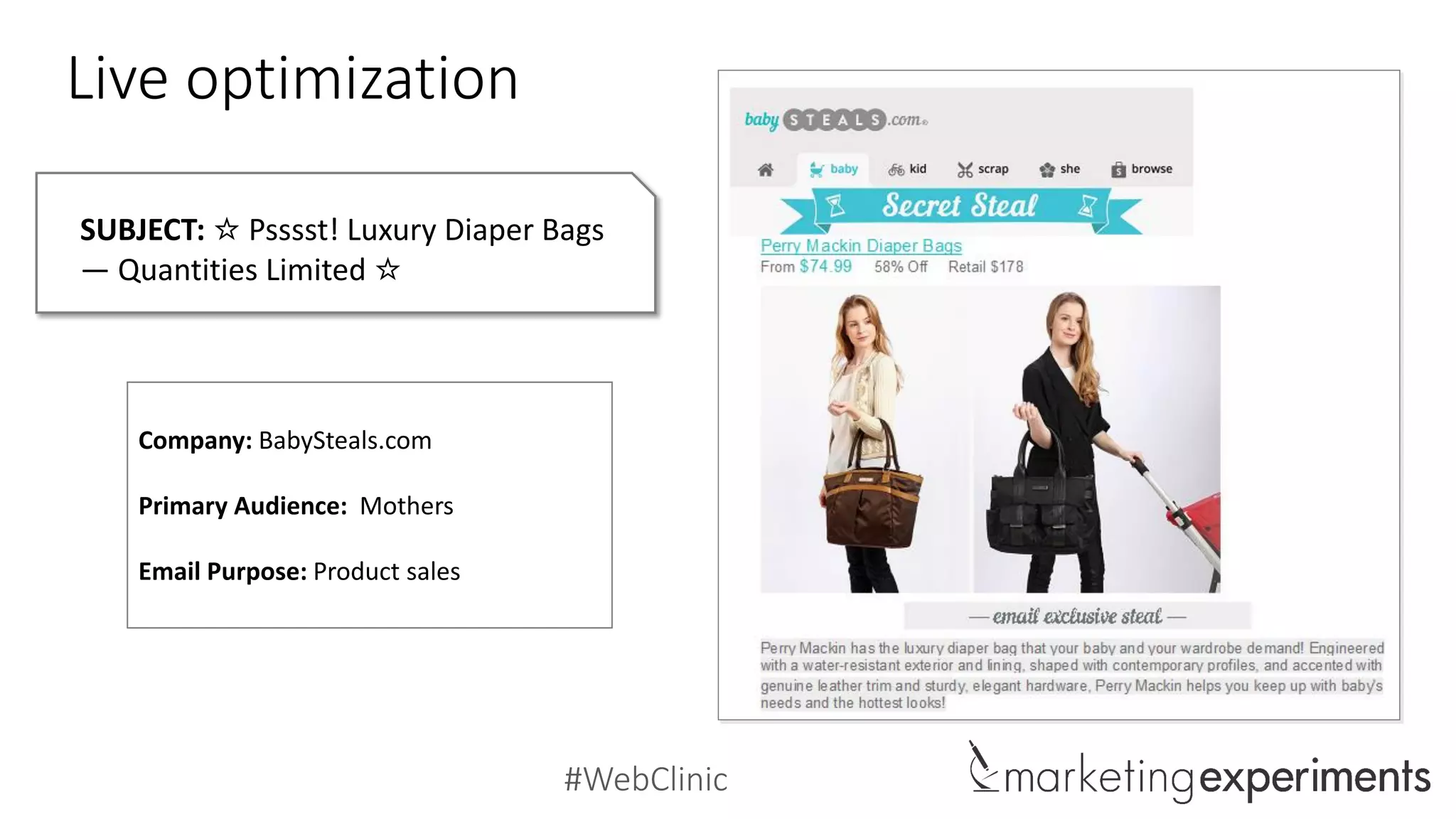 #WebClinic
Live optimization
SUBJECT: ☆ Psssst! Luxury Diaper Bags
— Quantities Limited ☆
Company: BabySteals.com
Primary Audience: Mothers
Email Purpose: Product sales
 