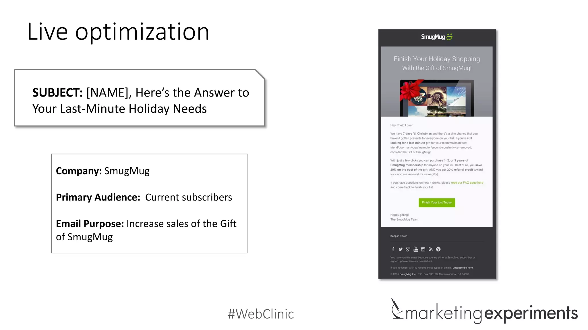 #WebClinic
Live optimization
SUBJECT: [NAME], Here’s the Answer to
Your Last-Minute Holiday Needs
Company: SmugMug
Primary Audience: Current subscribers
Email Purpose: Increase sales of the Gift
of SmugMug
 