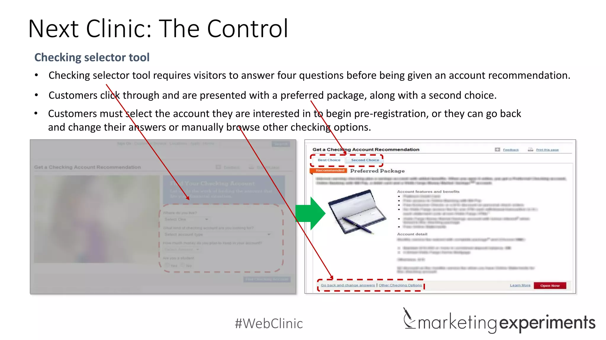 #WebClinic
Next Clinic: The Control
Checking selector tool
• Checking selector tool requires visitors to answer four questions before being given an account recommendation.
• Customers click through and are presented with a preferred package, along with a second choice.
• Customers must select the account they are interested in to begin pre-registration, or they can go back
and change their answers or manually browse other checking options.
 
