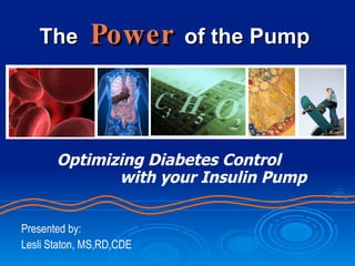 The   Power   of the Pump Optimizing Diabetes Control   with your Insulin Pump Presented by: Lesli Staton, MS,RD,CDE 