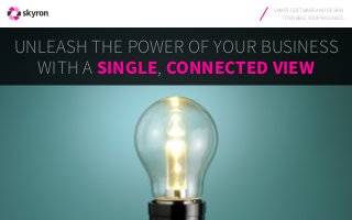SMART SOFTWARE AND DESIGN
TO ENABLE YOUR BUSINESS
UNLEASH THE POWER OF YOUR BUSINESS
WITH A SINGLE, CONNECTED VIEW
 