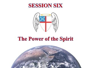 SESSION SIX The Power of the Spirit 