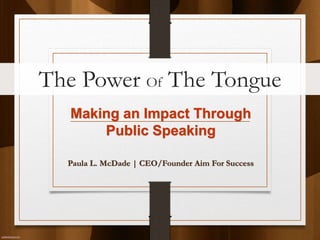 The Power Of The Tongue
  Making an Impact Through
      Public Speaking

  Paula L. McDade | CEO/Founder Aim For Success
 