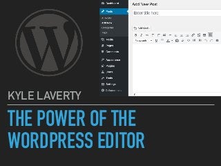 THE POWER OF THE
WORDPRESS EDITOR
KYLE LAVERTY
 