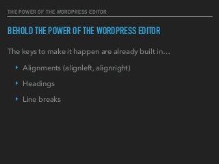 THE POWER OF THE WORDPRESS EDITOR
BEHOLD THE POWER OF THE WORDPRESS EDITOR
The keys to make it happen are already built in…
‣ Alignments (alignleft, alignright)
‣ Headings
‣ Line breaks
 