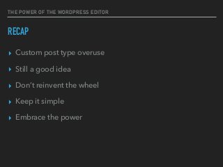 THE POWER OF THE WORDPRESS EDITOR
RECAP
▸ Custom post type overuse
▸ Still a good idea
▸ Don’t reinvent the wheel
▸ Keep it simple
▸ Embrace the power
 