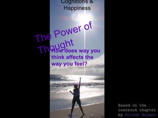 Cognitions &
    Happiness




How does way you
think affects the
way you feel?




                    Based on the
                    textbook chapter
                    by Alison Bryant
 