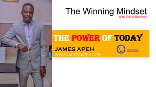 THE POWER OF TODAY
JAMES APEH
WWW.JAMESAPEH.COM
The Winning MindsetWith Elisha Mamman
 
