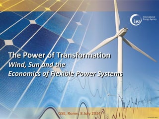 © OECD/IEA 2014
The Power of Transformation
Wind, Sun and the
Economics of Flexible Power Systems
GSE, Rome, 8 July 2014
 