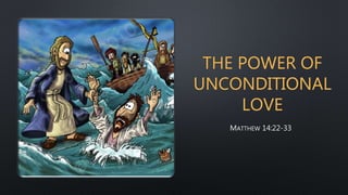 THE POWER OF
UNCONDITIONAL
LOVE
MATTHEW 14:22-33
 
