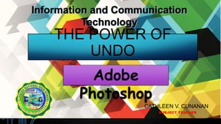 THE POWER OF
UNDO
CATHLEEN V. CUNANAN
SUBJECT TEACHER
Adobe
Photoshop
 