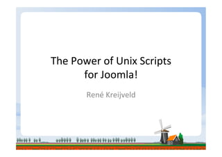 The	
  Power	
  of	
  Unix	
  Scripts	
  
         for	
  Joomla!	
  
           René	
  Kreijveld	
  
 