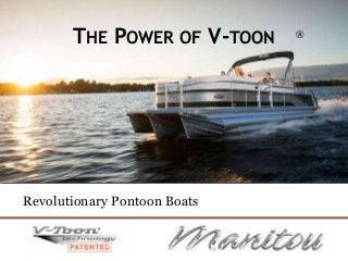 THE POWER OF V-TOON
Revolutionary Pontoon Boats
®
 