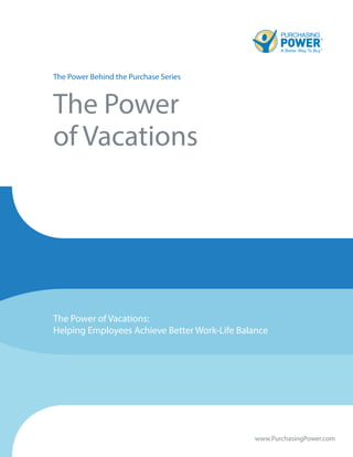 The Power Behind the Purchase Series
The Power
of Vacations
The Power of Vacations:
Helping Employees Achieve Better Work-Life Balance
www.PurchasingPower.com
 