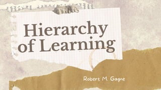 Hierarchy
of Learning
Robert M. Gagne
 