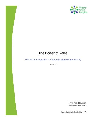 The Power of Voice
The Value Proposition of Voice-directed Warehousing

                      4/8/2013




                                        By Lora Cecere
                                         Founder and CEO


                                 Supply Chain Insights LLC
 