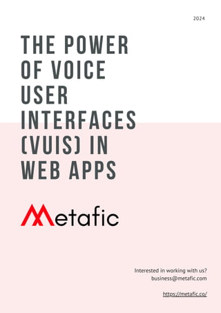 THE POWER
OF VOICE
USER
INTERFACES
(VUIS) IN
WEB APPS
2024
Interested in working with us?
business@metafic.com
https://metafic.co/
 
