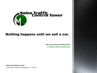 But…do we want to sell just one car,
or develop a lifetime relationship?
salescontroltower.com
combined mobile intelligence © 2014
1
 