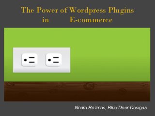 The Power of Wordpress Plugins
in          E-commerce
j
Nedra Rezinas, Blue Deer Designs
 
