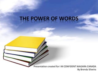 THE POWER OF WORDS

Presentation created for I M CONFIDENT NIAGARA CANADA
By Brenda Silveira

 
