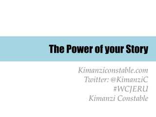The Power of your Story
      Kimanziconstable.com
       Twitter: @KimanziC
                #WCJERU
         Kimanzi Constable
 