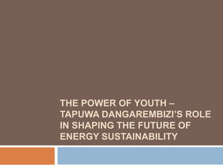 THE POWER OF YOUTH –
TAPUWA DANGAREMBIZI’S ROLE
IN SHAPING THE FUTURE OF
ENERGY SUSTAINABILITY
 
