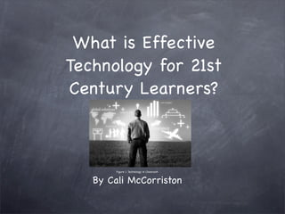What is Effective
Technology for 21st
Century Learners?



        Figure 1. Technology in Classroom


   By Cali McCorriston
 