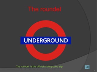 The roundel




The roundel is the official underground sign
                                               3
 