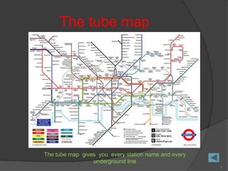 The tube map




The tube map gives you every station name and every
                 underground line
                                                      5
 