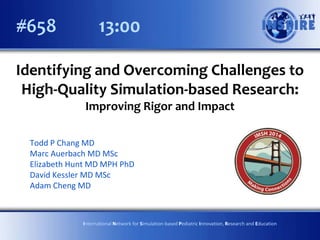 #658

13:00

Identifying and Overcoming Challenges to
High-Quality Simulation-based Research:
Improving Rigor and Impact
Todd P Chang MD
Marc Auerbach MD MSc
Elizabeth Hunt MD MPH PhD
David Kessler MD MSc
Adam Cheng MD

International Network for Simulation-based Pediatric Innovation, Research and Education

 