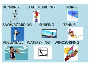 RUNNING SKATEBOARDING SKIING
SNOWBOARDING SURFING TENNIS
VOLLEYBALL WATERSKIING WINDSURFING
 