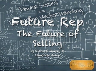 Future Rep
The Future of
Selling
by Richard Mulvey &
Charlotte Kemp
 