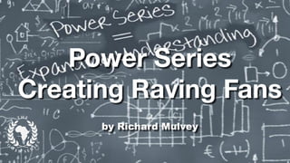 Power Series
Creating Raving Fans
by Richard Mulvey
 