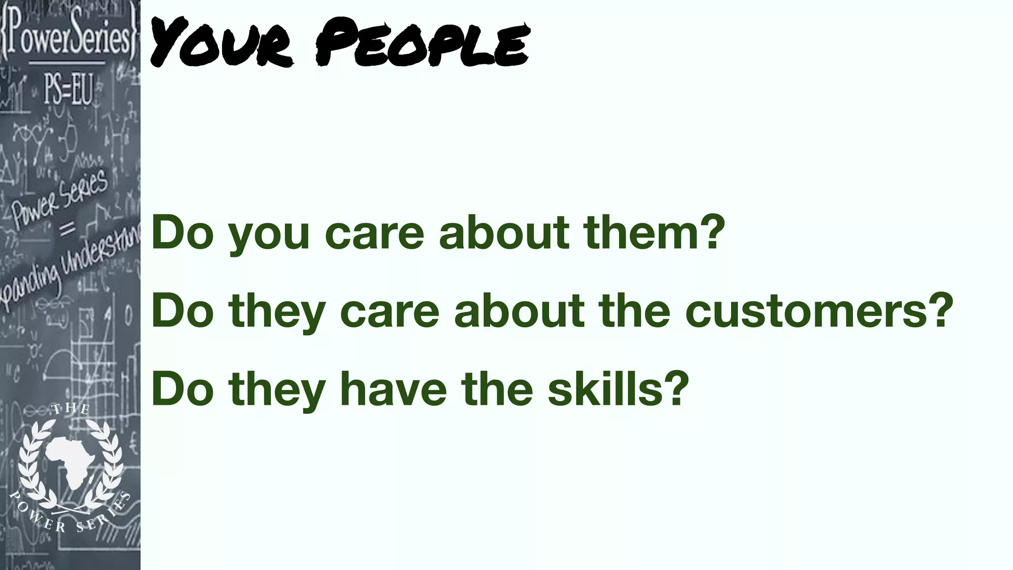 Your People
Do you care about them?
Do they care about the customers?
Do they have the skills?
 