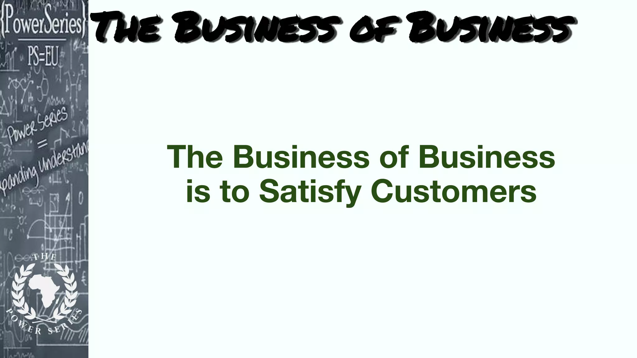 The Business of Business
The Business of Business
is to Satisfy Customers
 