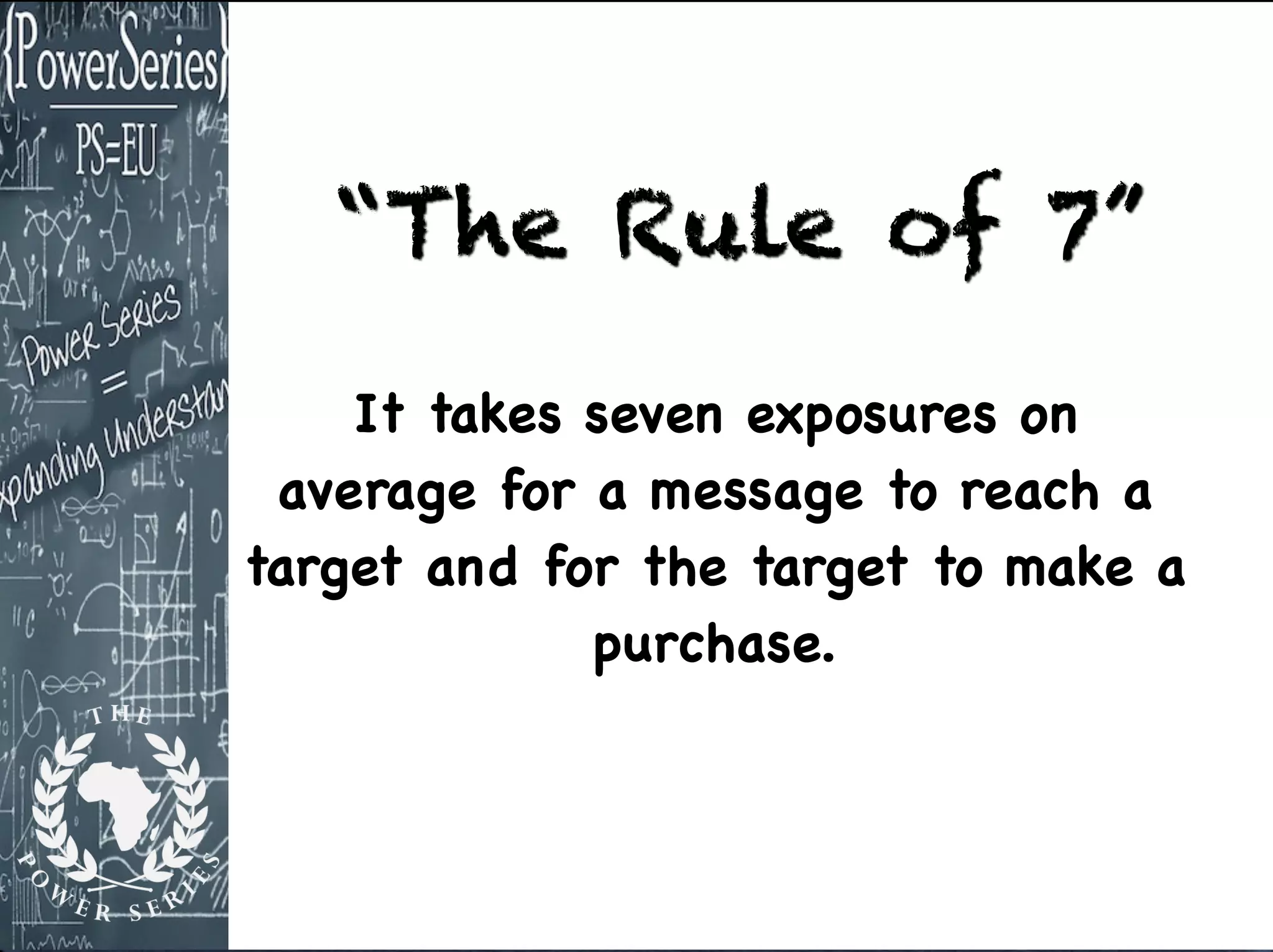 “The Rule of 7”
It takes seven exposures on
average for a message to reach a
target and for the target to make a
purchase.
 