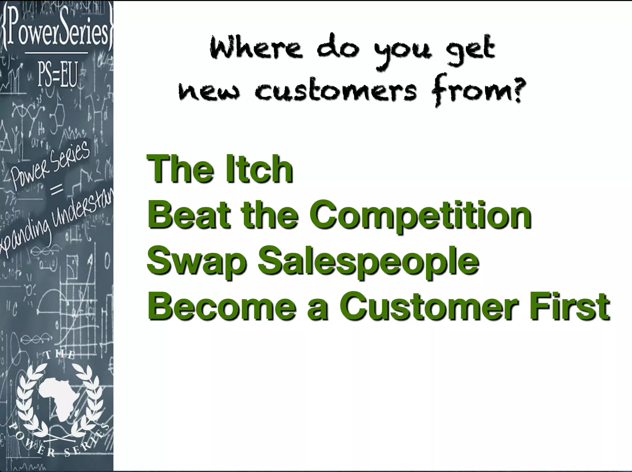 The Itch
Beat the Competition
Swap Salespeople
Become a Customer First
Where do you get
new customers from?
 