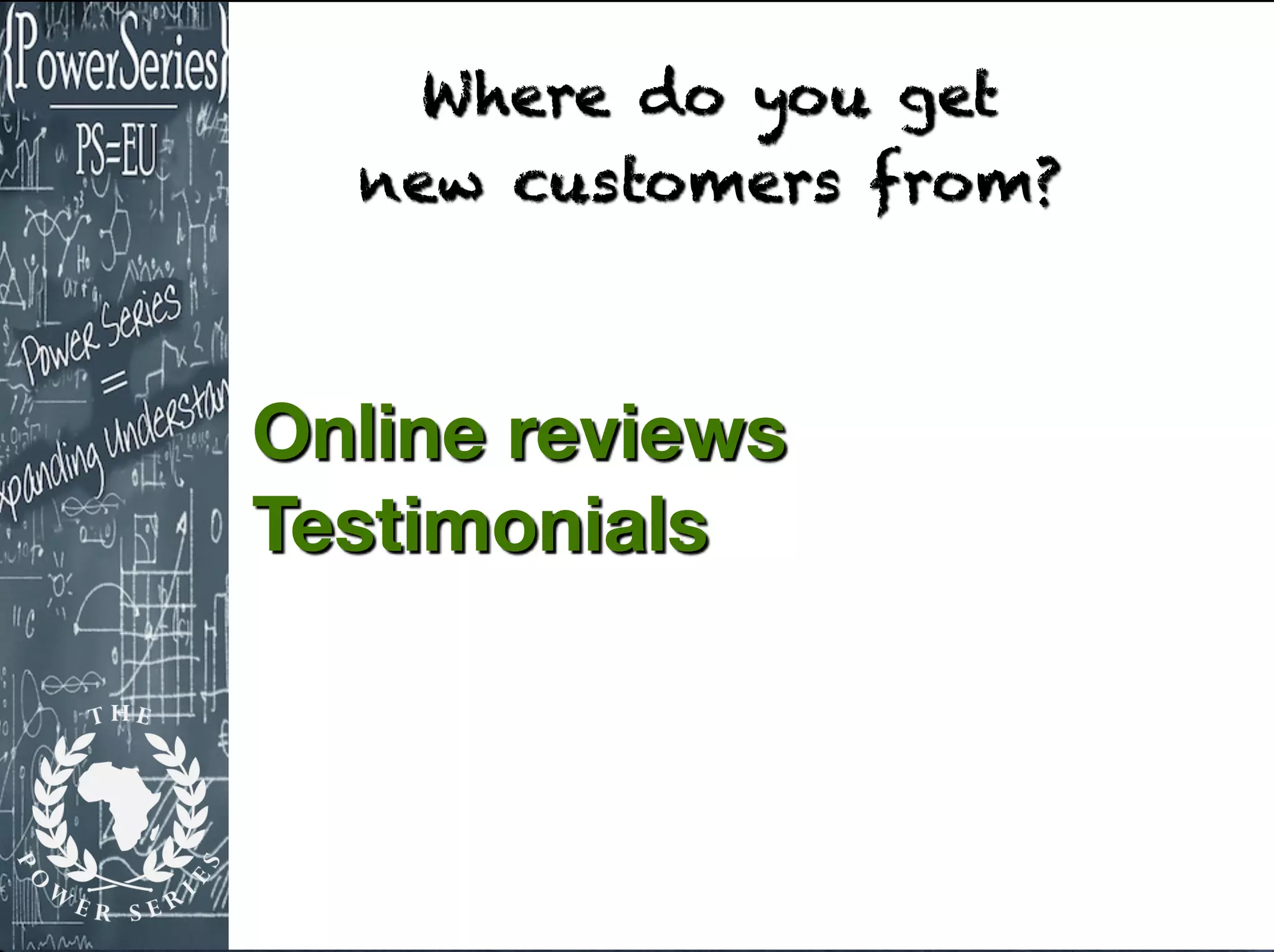 Online reviews
Testimonials
Where do you get
new customers from?
 